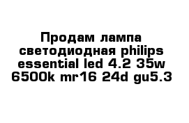 Продам лампа светодиодная philips essential led 4.2-35w 6500k mr16 24d gu5.3